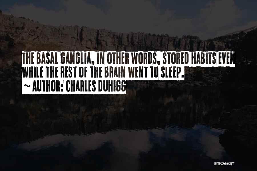 Charles Duhigg Quotes: The Basal Ganglia, In Other Words, Stored Habits Even While The Rest Of The Brain Went To Sleep.