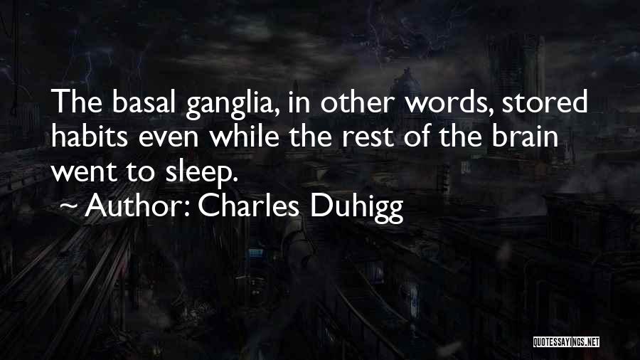 Charles Duhigg Quotes: The Basal Ganglia, In Other Words, Stored Habits Even While The Rest Of The Brain Went To Sleep.