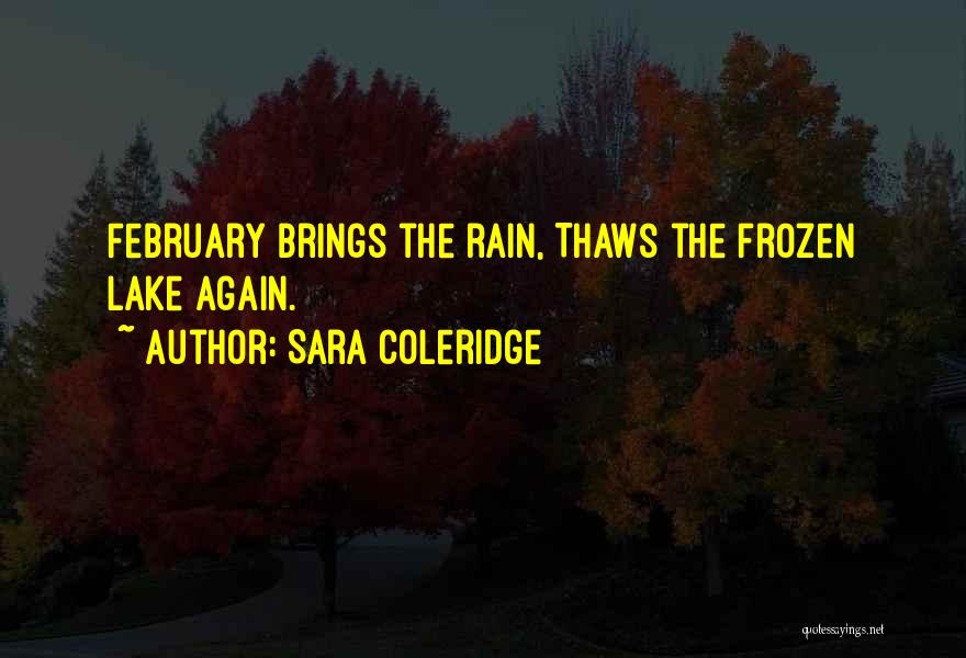 Sara Coleridge Quotes: February Brings The Rain, Thaws The Frozen Lake Again.