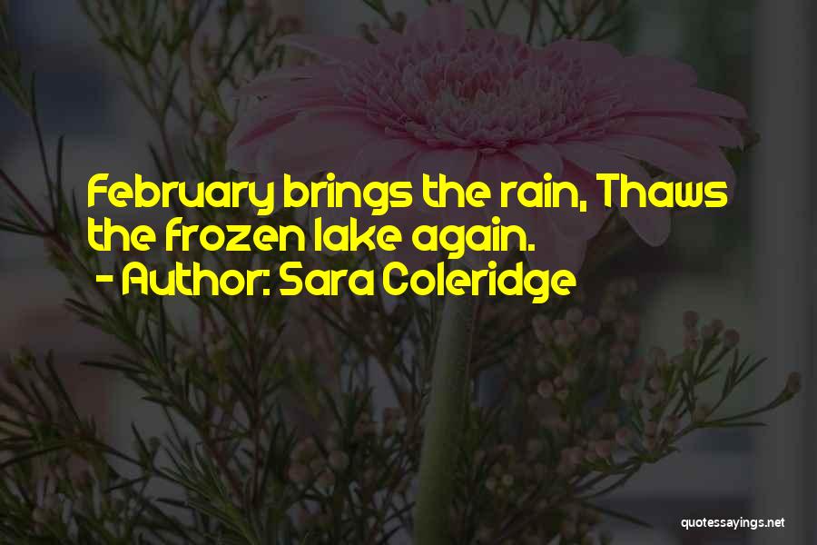 Sara Coleridge Quotes: February Brings The Rain, Thaws The Frozen Lake Again.