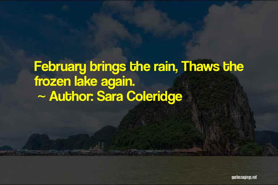 Sara Coleridge Quotes: February Brings The Rain, Thaws The Frozen Lake Again.