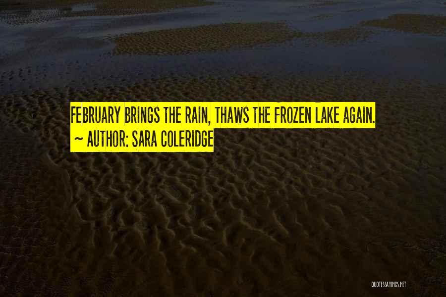 Sara Coleridge Quotes: February Brings The Rain, Thaws The Frozen Lake Again.