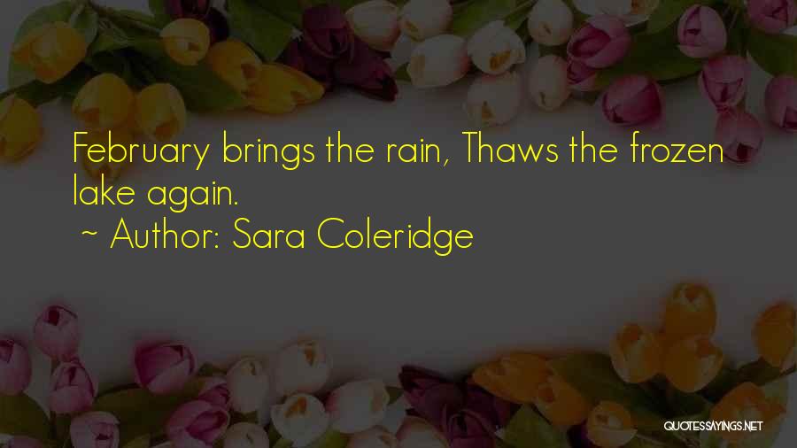 Sara Coleridge Quotes: February Brings The Rain, Thaws The Frozen Lake Again.