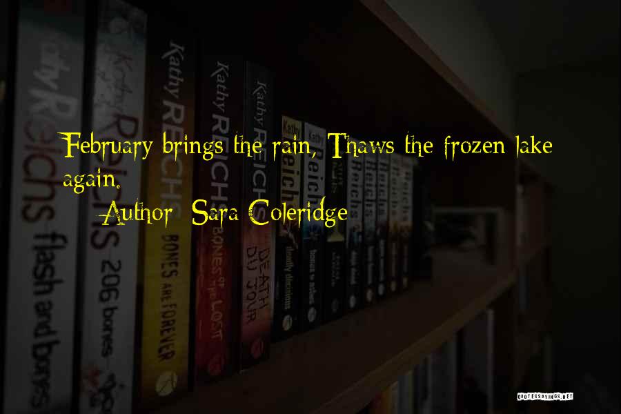 Sara Coleridge Quotes: February Brings The Rain, Thaws The Frozen Lake Again.