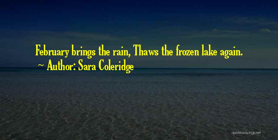Sara Coleridge Quotes: February Brings The Rain, Thaws The Frozen Lake Again.