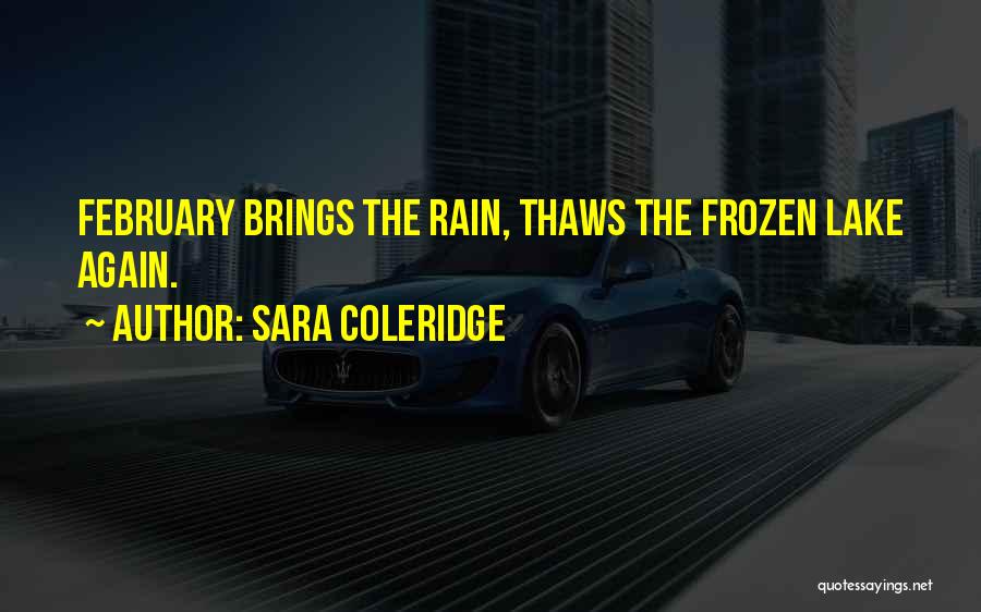 Sara Coleridge Quotes: February Brings The Rain, Thaws The Frozen Lake Again.