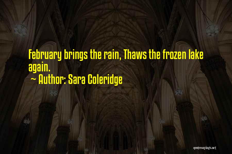 Sara Coleridge Quotes: February Brings The Rain, Thaws The Frozen Lake Again.