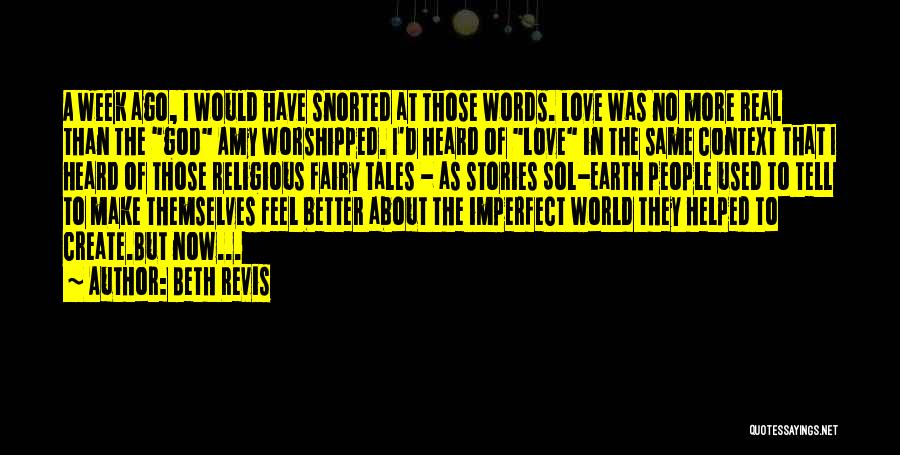 Beth Revis Quotes: A Week Ago, I Would Have Snorted At Those Words. Love Was No More Real Than The God Amy Worshipped.