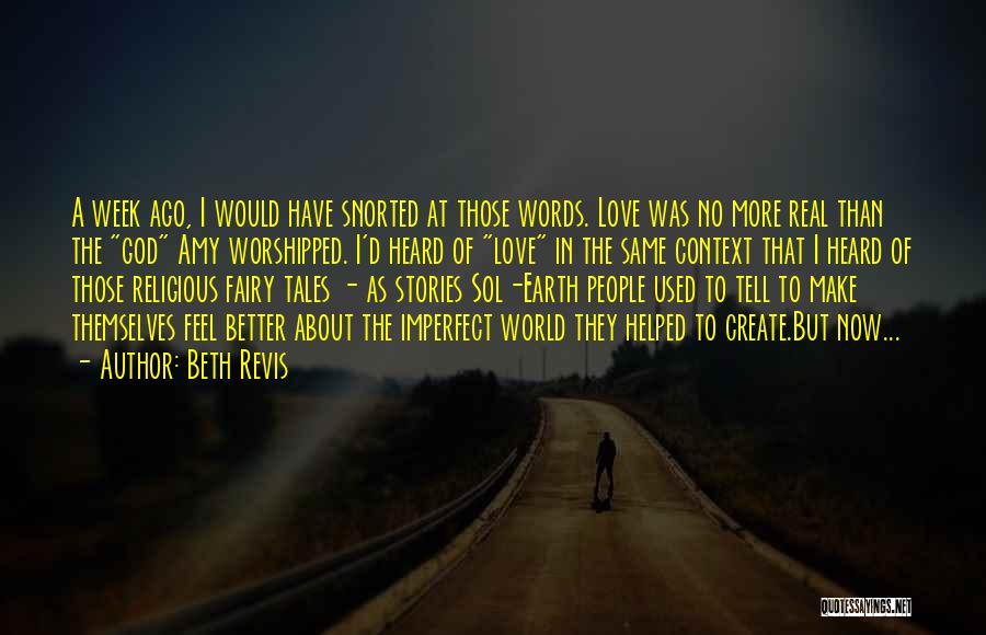 Beth Revis Quotes: A Week Ago, I Would Have Snorted At Those Words. Love Was No More Real Than The God Amy Worshipped.