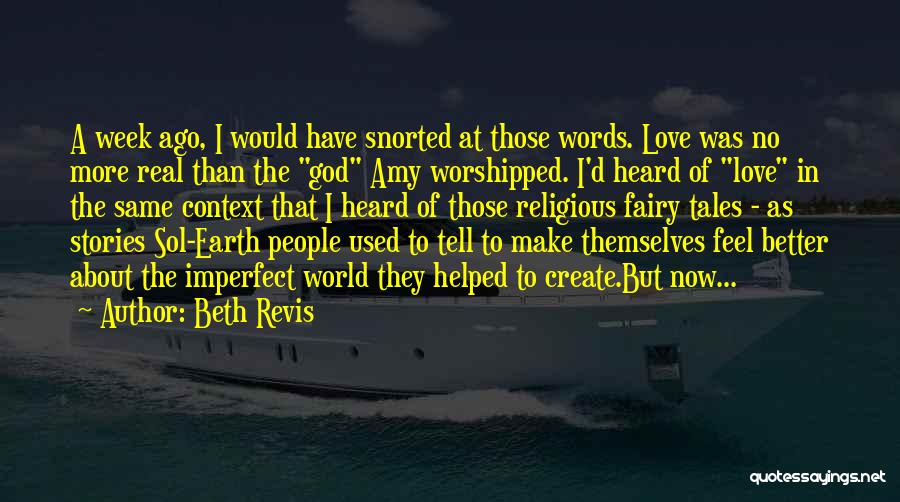 Beth Revis Quotes: A Week Ago, I Would Have Snorted At Those Words. Love Was No More Real Than The God Amy Worshipped.