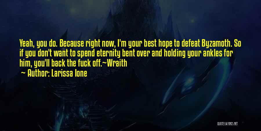 Larissa Ione Quotes: Yeah, You Do. Because Right Now, I'm Your Best Hope To Defeat Byzamoth. So If You Don't Want To Spend