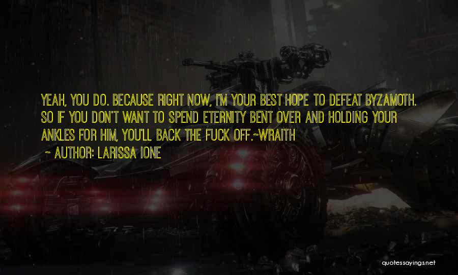 Larissa Ione Quotes: Yeah, You Do. Because Right Now, I'm Your Best Hope To Defeat Byzamoth. So If You Don't Want To Spend