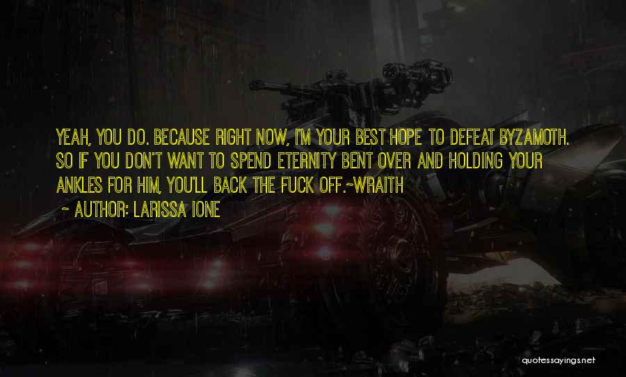 Larissa Ione Quotes: Yeah, You Do. Because Right Now, I'm Your Best Hope To Defeat Byzamoth. So If You Don't Want To Spend