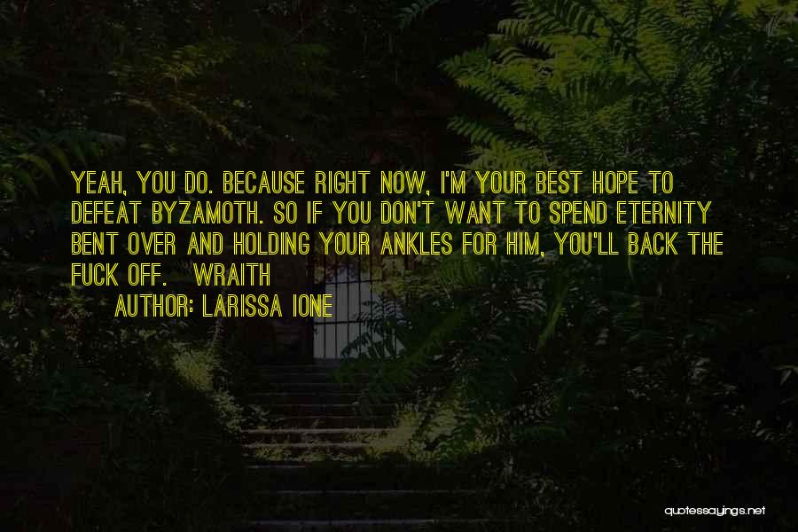 Larissa Ione Quotes: Yeah, You Do. Because Right Now, I'm Your Best Hope To Defeat Byzamoth. So If You Don't Want To Spend