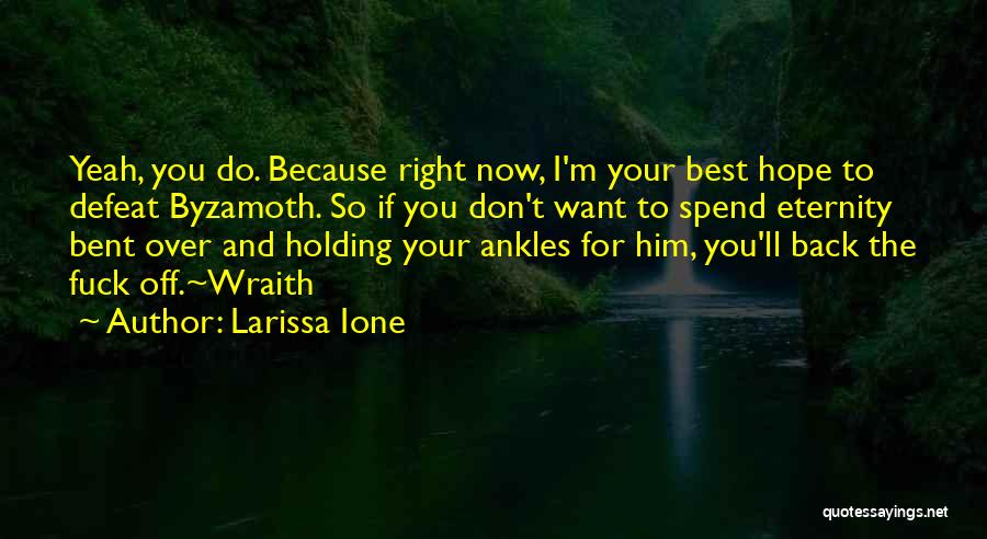 Larissa Ione Quotes: Yeah, You Do. Because Right Now, I'm Your Best Hope To Defeat Byzamoth. So If You Don't Want To Spend