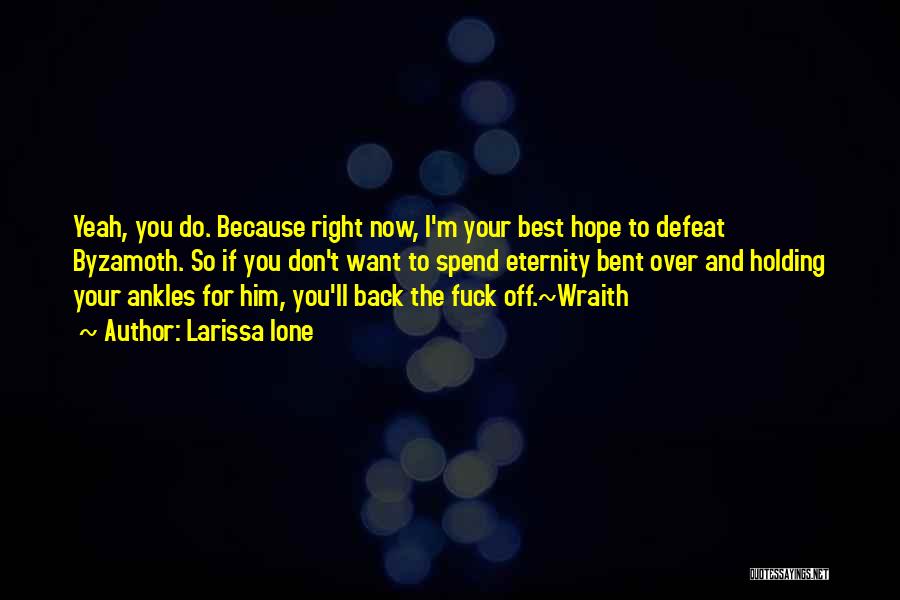 Larissa Ione Quotes: Yeah, You Do. Because Right Now, I'm Your Best Hope To Defeat Byzamoth. So If You Don't Want To Spend