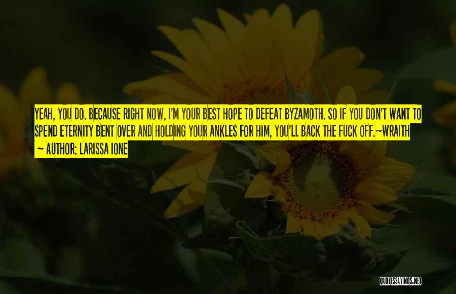 Larissa Ione Quotes: Yeah, You Do. Because Right Now, I'm Your Best Hope To Defeat Byzamoth. So If You Don't Want To Spend