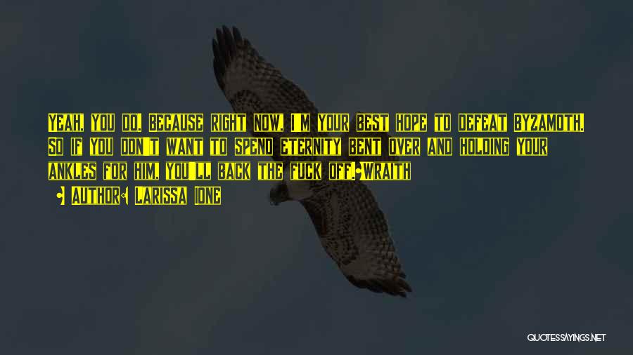 Larissa Ione Quotes: Yeah, You Do. Because Right Now, I'm Your Best Hope To Defeat Byzamoth. So If You Don't Want To Spend