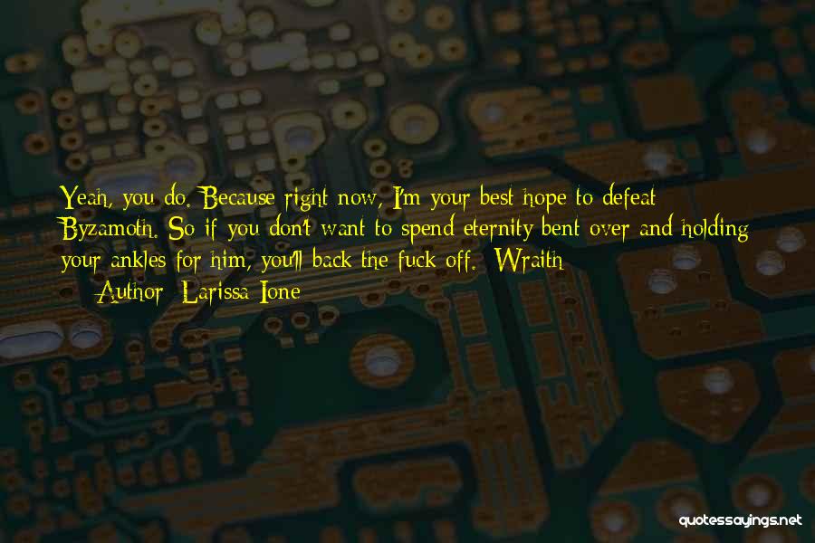 Larissa Ione Quotes: Yeah, You Do. Because Right Now, I'm Your Best Hope To Defeat Byzamoth. So If You Don't Want To Spend