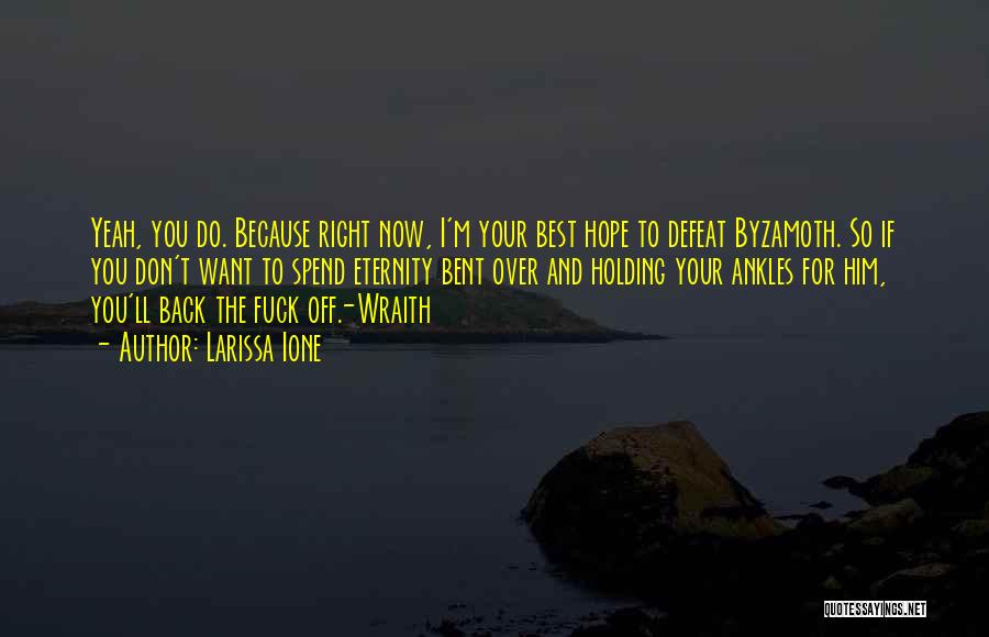 Larissa Ione Quotes: Yeah, You Do. Because Right Now, I'm Your Best Hope To Defeat Byzamoth. So If You Don't Want To Spend