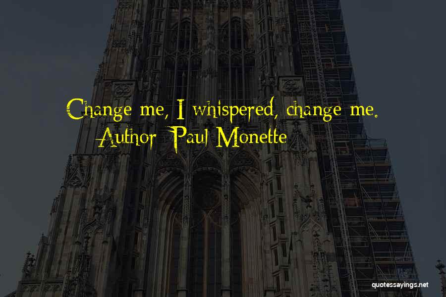 Paul Monette Quotes: Change Me, I Whispered, Change Me.