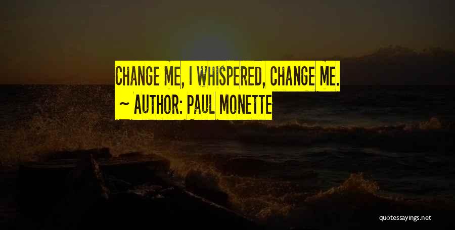 Paul Monette Quotes: Change Me, I Whispered, Change Me.