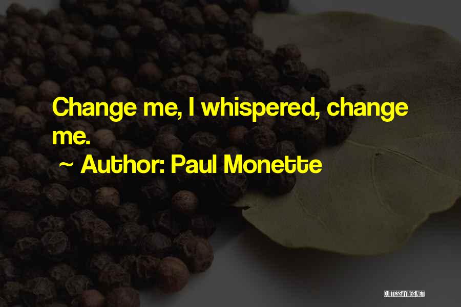 Paul Monette Quotes: Change Me, I Whispered, Change Me.