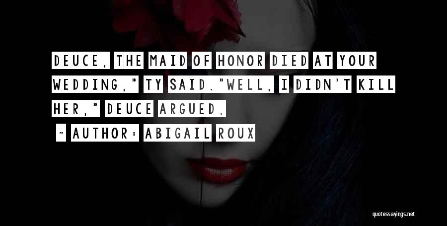 Abigail Roux Quotes: Deuce, The Maid Of Honor Died At Your Wedding, Ty Said.well, I Didn't Kill Her, Deuce Argued.