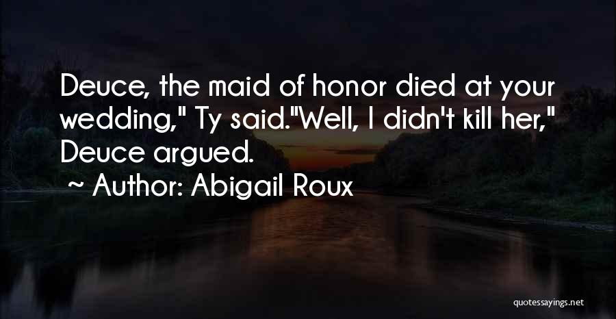Abigail Roux Quotes: Deuce, The Maid Of Honor Died At Your Wedding, Ty Said.well, I Didn't Kill Her, Deuce Argued.