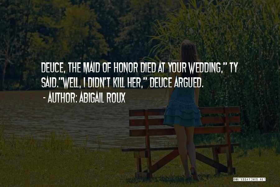Abigail Roux Quotes: Deuce, The Maid Of Honor Died At Your Wedding, Ty Said.well, I Didn't Kill Her, Deuce Argued.