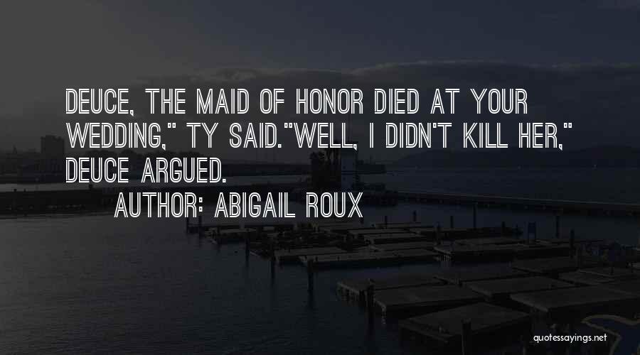 Abigail Roux Quotes: Deuce, The Maid Of Honor Died At Your Wedding, Ty Said.well, I Didn't Kill Her, Deuce Argued.