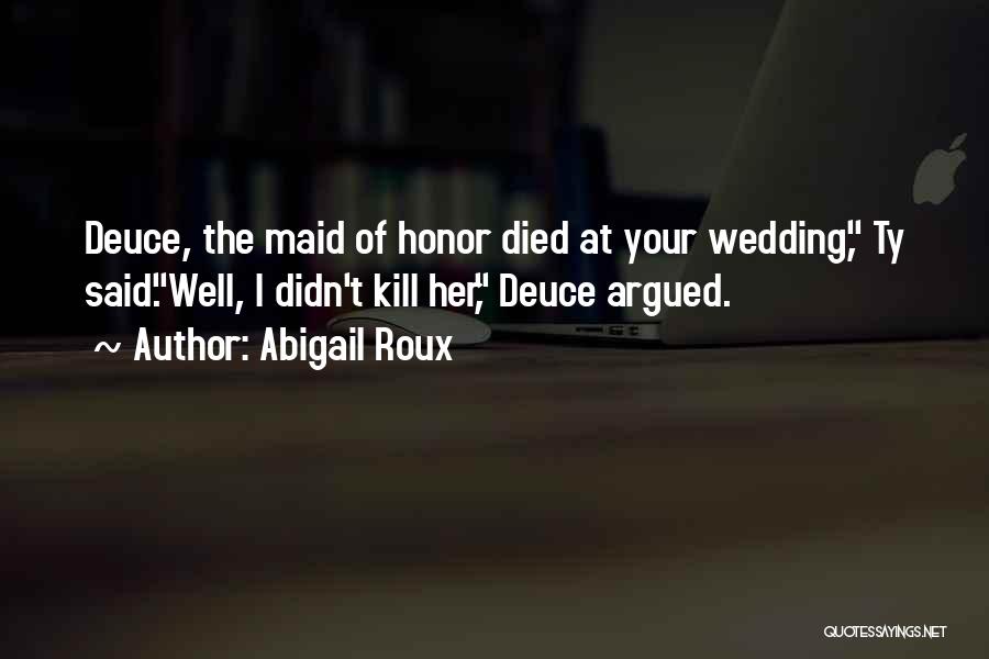 Abigail Roux Quotes: Deuce, The Maid Of Honor Died At Your Wedding, Ty Said.well, I Didn't Kill Her, Deuce Argued.