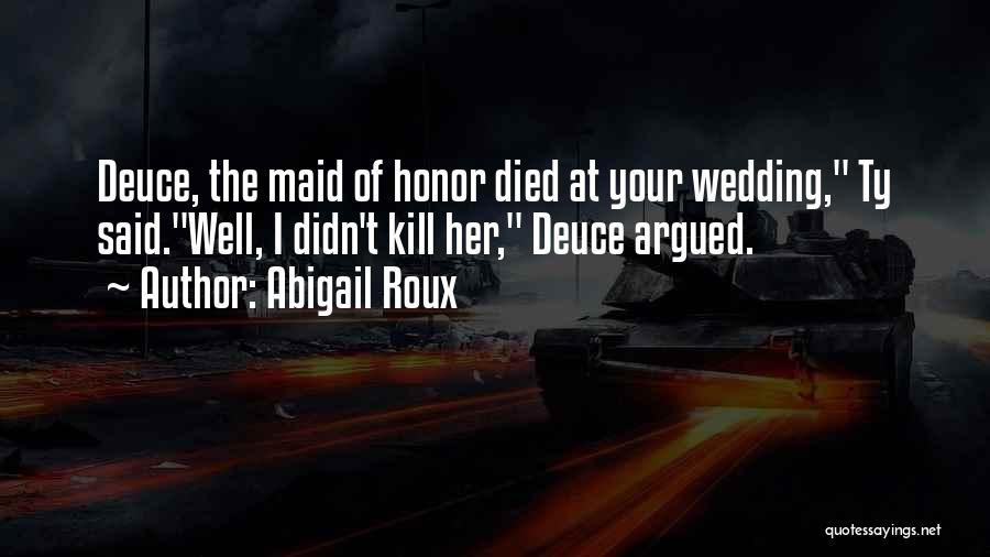 Abigail Roux Quotes: Deuce, The Maid Of Honor Died At Your Wedding, Ty Said.well, I Didn't Kill Her, Deuce Argued.