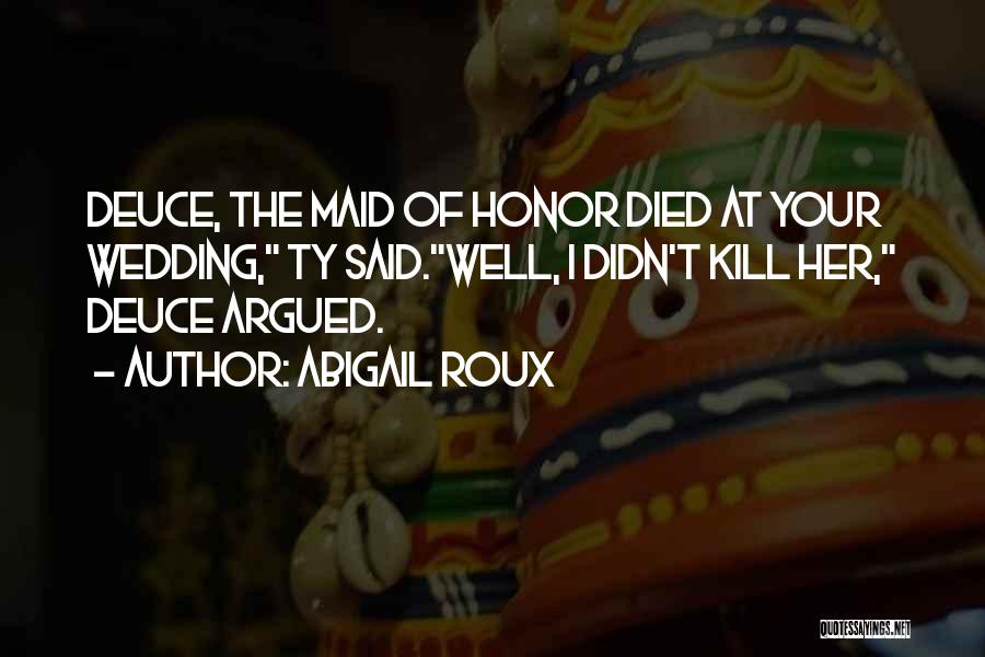 Abigail Roux Quotes: Deuce, The Maid Of Honor Died At Your Wedding, Ty Said.well, I Didn't Kill Her, Deuce Argued.