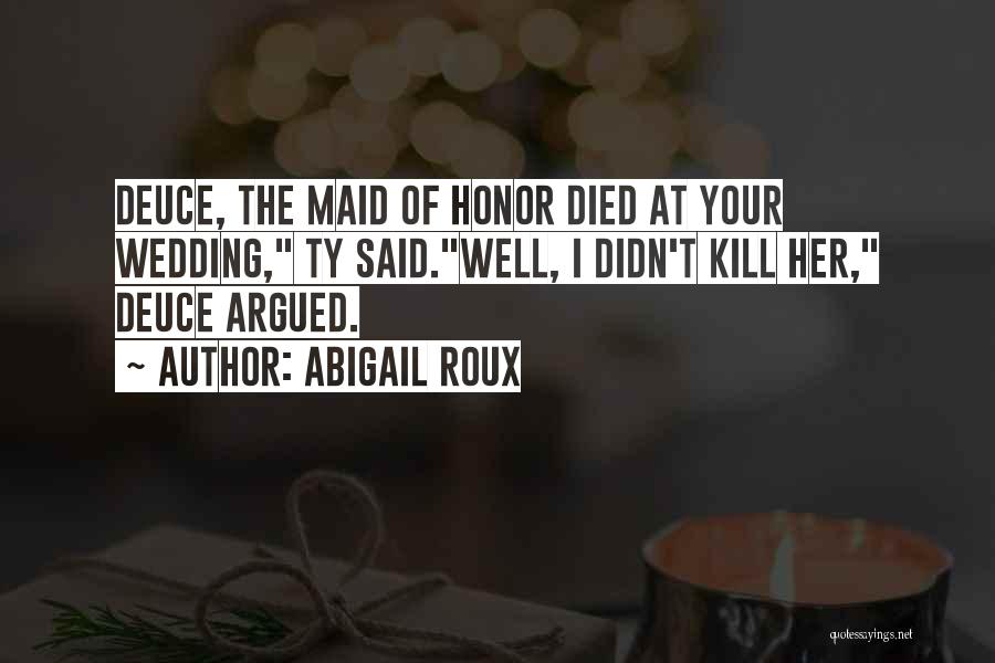 Abigail Roux Quotes: Deuce, The Maid Of Honor Died At Your Wedding, Ty Said.well, I Didn't Kill Her, Deuce Argued.