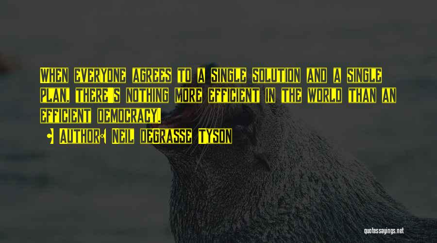 Neil DeGrasse Tyson Quotes: When Everyone Agrees To A Single Solution And A Single Plan, There's Nothing More Efficient In The World Than An