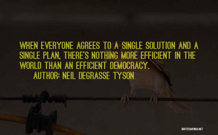 Neil DeGrasse Tyson Quotes: When Everyone Agrees To A Single Solution And A Single Plan, There's Nothing More Efficient In The World Than An