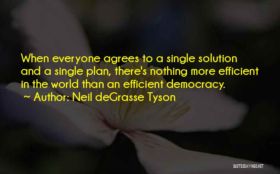 Neil DeGrasse Tyson Quotes: When Everyone Agrees To A Single Solution And A Single Plan, There's Nothing More Efficient In The World Than An