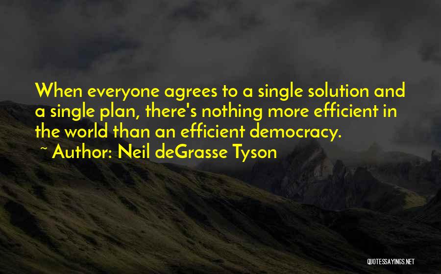 Neil DeGrasse Tyson Quotes: When Everyone Agrees To A Single Solution And A Single Plan, There's Nothing More Efficient In The World Than An