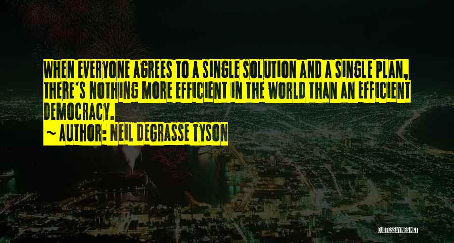 Neil DeGrasse Tyson Quotes: When Everyone Agrees To A Single Solution And A Single Plan, There's Nothing More Efficient In The World Than An