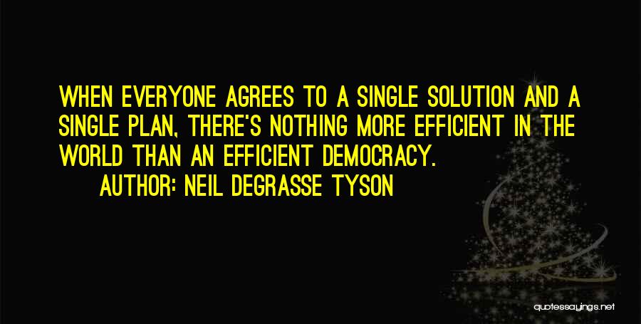 Neil DeGrasse Tyson Quotes: When Everyone Agrees To A Single Solution And A Single Plan, There's Nothing More Efficient In The World Than An