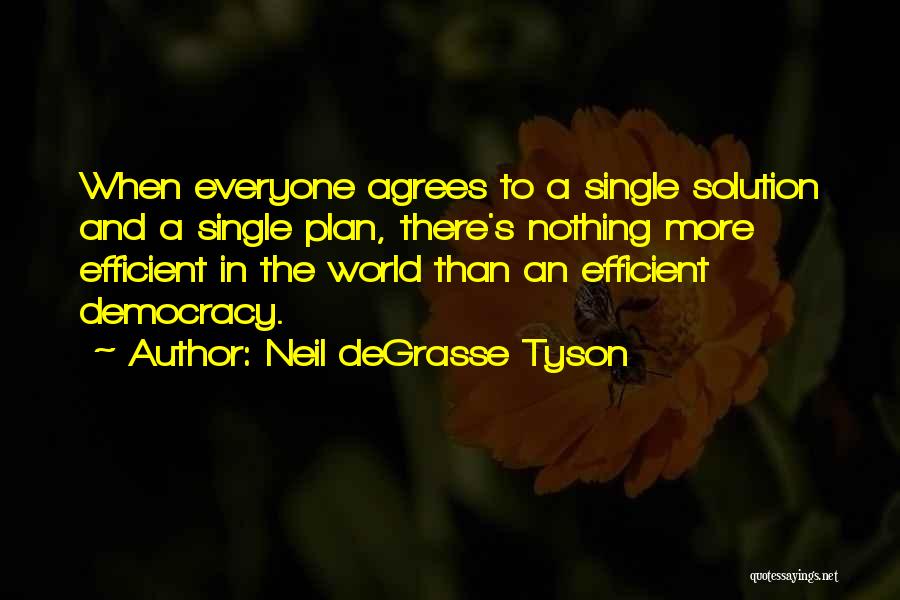Neil DeGrasse Tyson Quotes: When Everyone Agrees To A Single Solution And A Single Plan, There's Nothing More Efficient In The World Than An