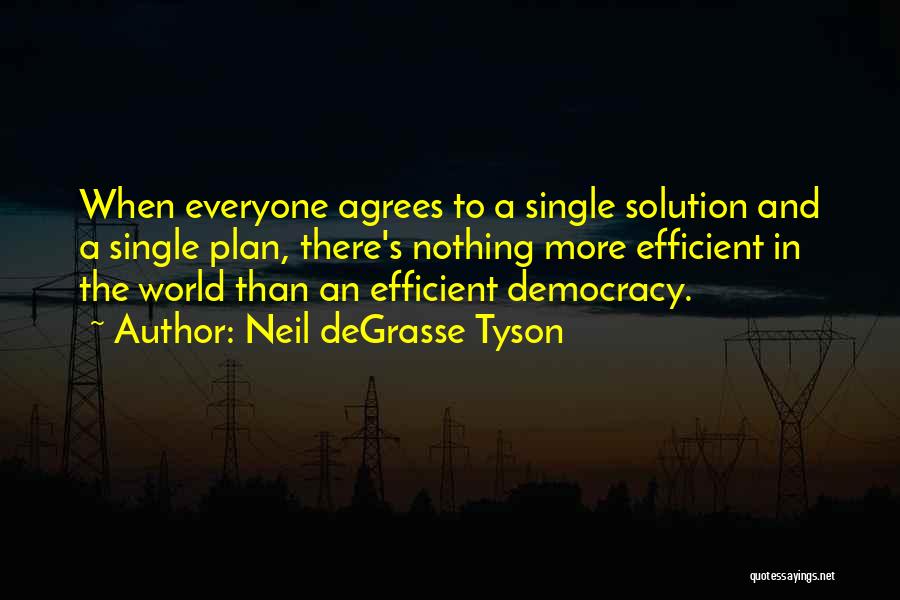 Neil DeGrasse Tyson Quotes: When Everyone Agrees To A Single Solution And A Single Plan, There's Nothing More Efficient In The World Than An