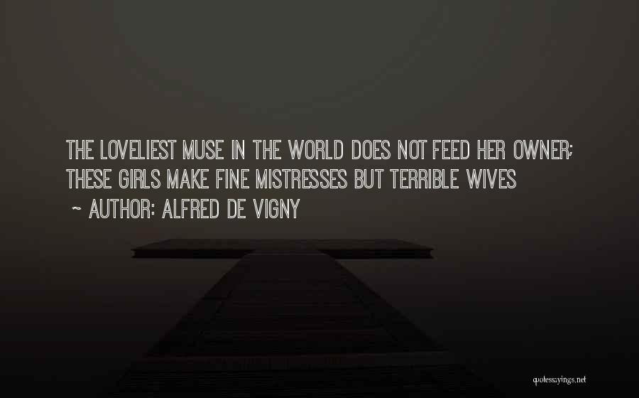 Alfred De Vigny Quotes: The Loveliest Muse In The World Does Not Feed Her Owner; These Girls Make Fine Mistresses But Terrible Wives