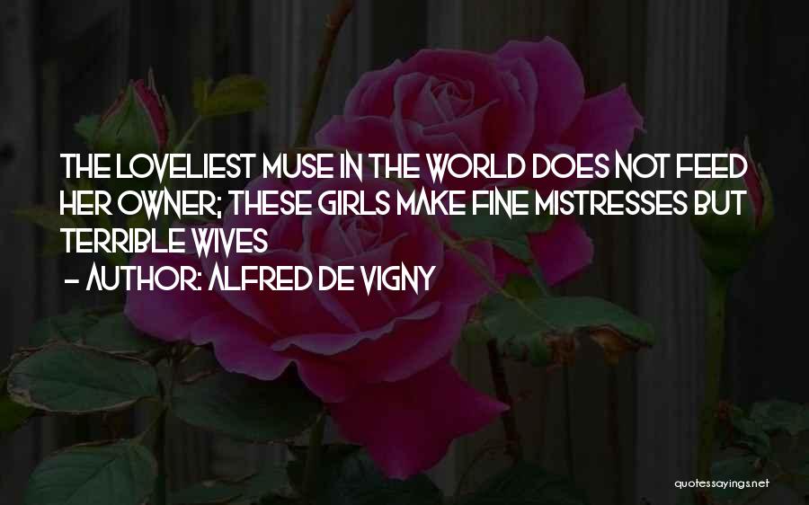 Alfred De Vigny Quotes: The Loveliest Muse In The World Does Not Feed Her Owner; These Girls Make Fine Mistresses But Terrible Wives