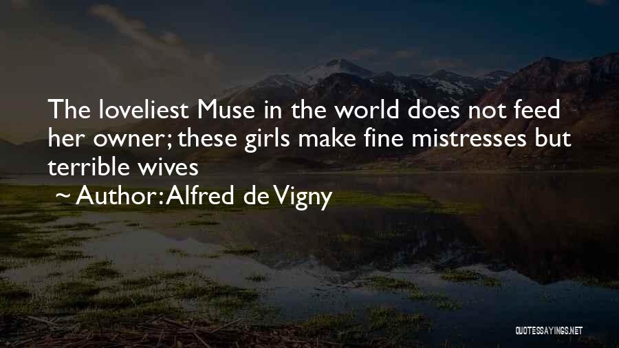 Alfred De Vigny Quotes: The Loveliest Muse In The World Does Not Feed Her Owner; These Girls Make Fine Mistresses But Terrible Wives