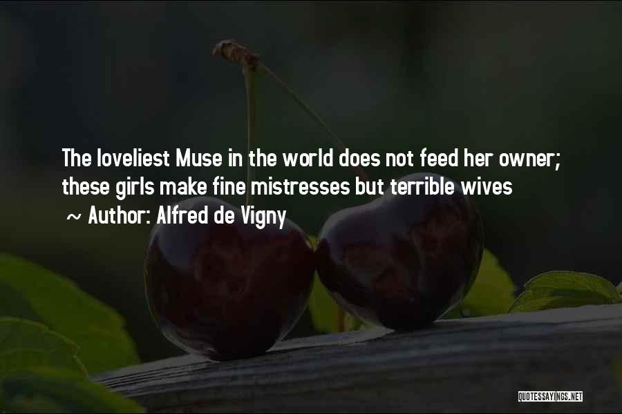 Alfred De Vigny Quotes: The Loveliest Muse In The World Does Not Feed Her Owner; These Girls Make Fine Mistresses But Terrible Wives