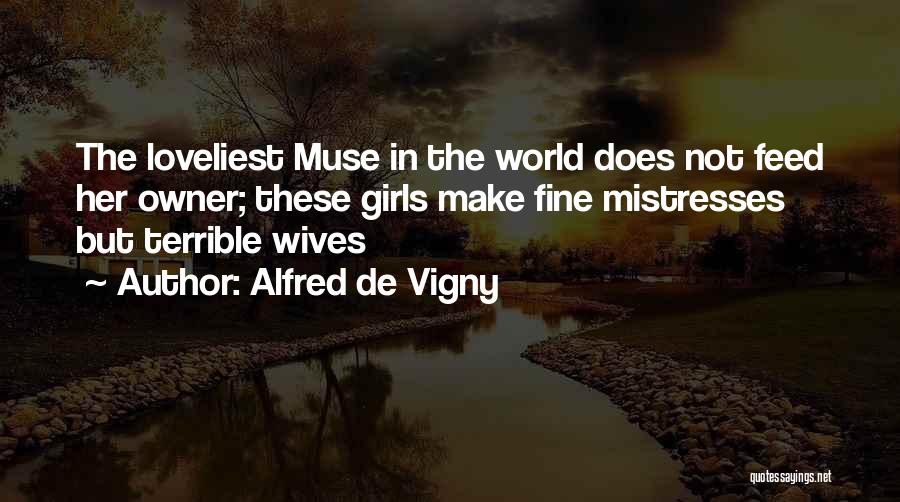 Alfred De Vigny Quotes: The Loveliest Muse In The World Does Not Feed Her Owner; These Girls Make Fine Mistresses But Terrible Wives