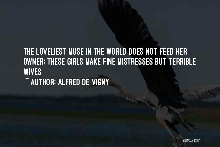 Alfred De Vigny Quotes: The Loveliest Muse In The World Does Not Feed Her Owner; These Girls Make Fine Mistresses But Terrible Wives