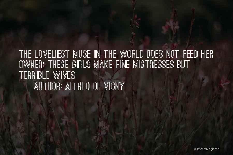 Alfred De Vigny Quotes: The Loveliest Muse In The World Does Not Feed Her Owner; These Girls Make Fine Mistresses But Terrible Wives